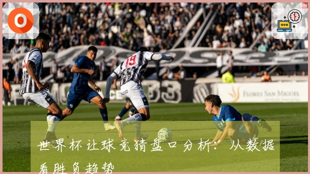 世界杯让球竞猜盘口分析：从数据看胜负趋势