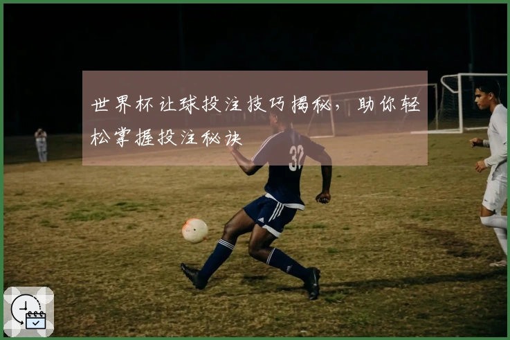 世界杯让球投注技巧揭秘，助你轻松掌握投注秘诀